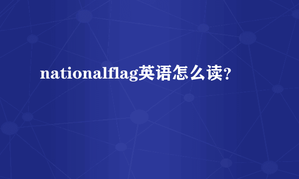 nationalflag英语怎么读？