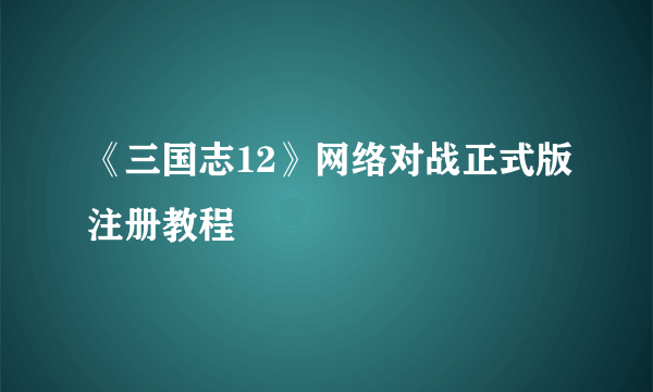 《三国志12》网络对战正式版注册教程