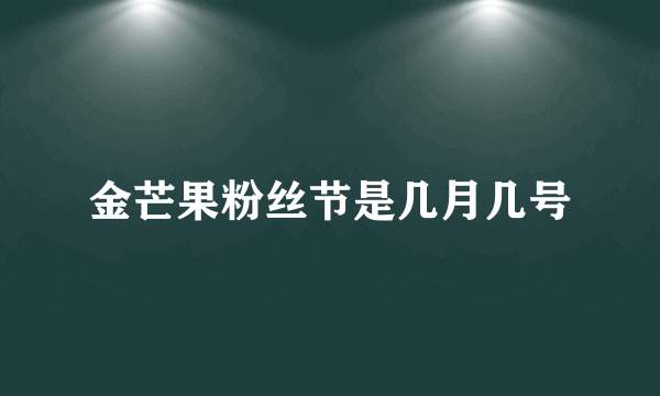 金芒果粉丝节是几月几号