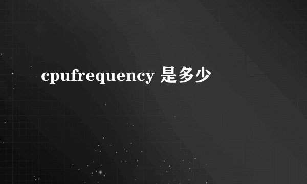 cpufrequency 是多少