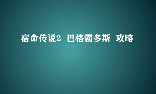 宿命传说2  巴格霸多斯  攻略