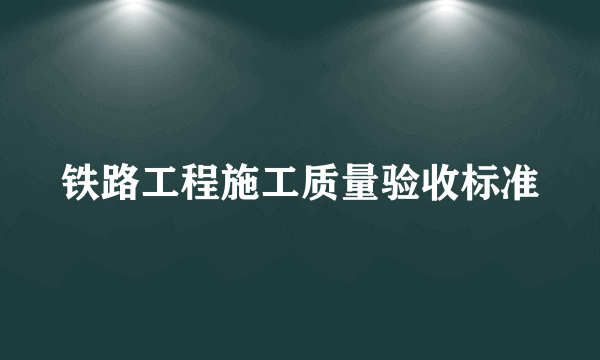 铁路工程施工质量验收标准