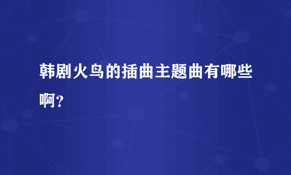 韩剧火鸟的插曲主题曲有哪些啊？