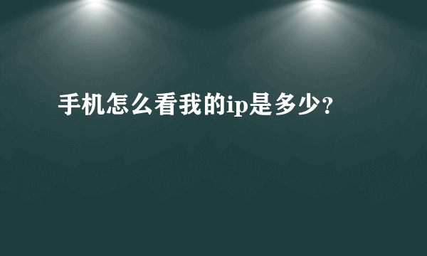 手机怎么看我的ip是多少？