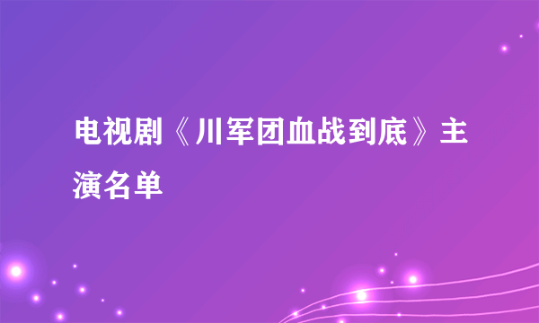电视剧《川军团血战到底》主演名单
