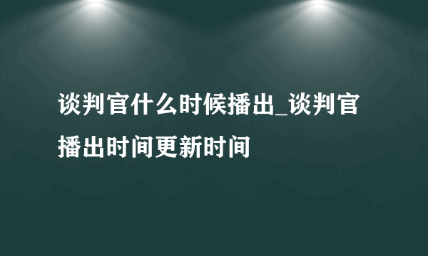 谈判官什么时候播出_谈判官播出时间更新时间