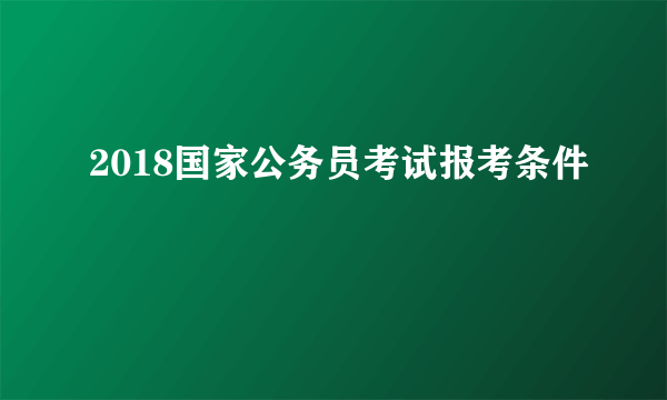 2018国家公务员考试报考条件