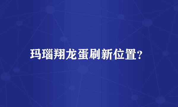 玛瑙翔龙蛋刷新位置？