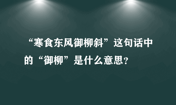 “寒食东风御柳斜”这句话中的“御柳”是什么意思？