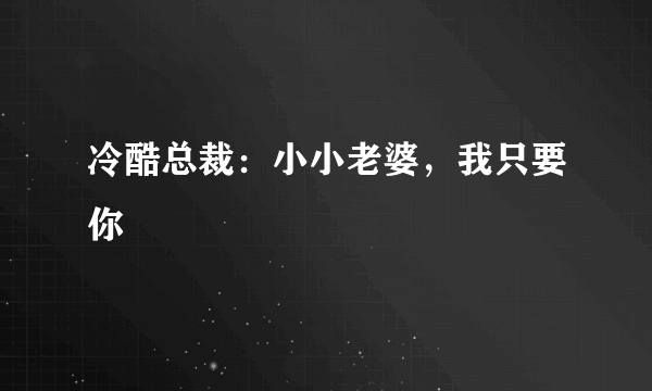 冷酷总裁：小小老婆，我只要你