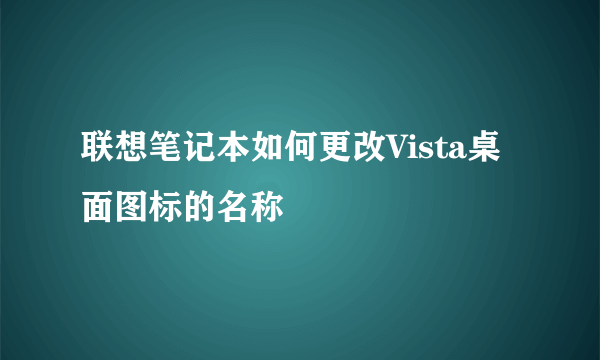 联想笔记本如何更改Vista桌面图标的名称