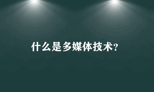 什么是多媒体技术？