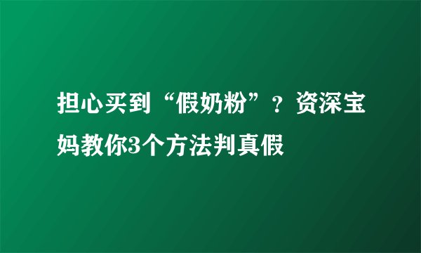 担心买到“假奶粉”？资深宝妈教你3个方法判真假