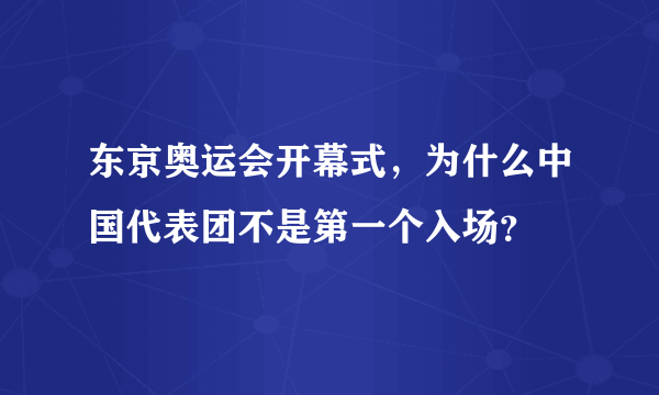 东京奥运会开幕式，为什么中国代表团不是第一个入场？