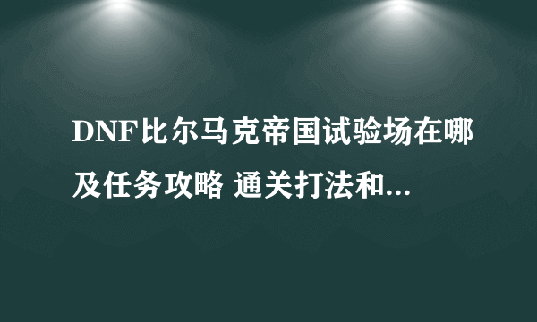 DNF比尔马克帝国试验场在哪及任务攻略 通关打法和难度解析