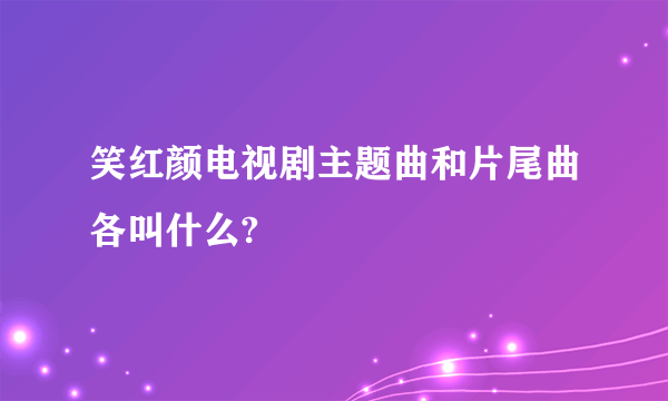 笑红颜电视剧主题曲和片尾曲各叫什么?