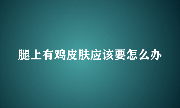 腿上有鸡皮肤应该要怎么办