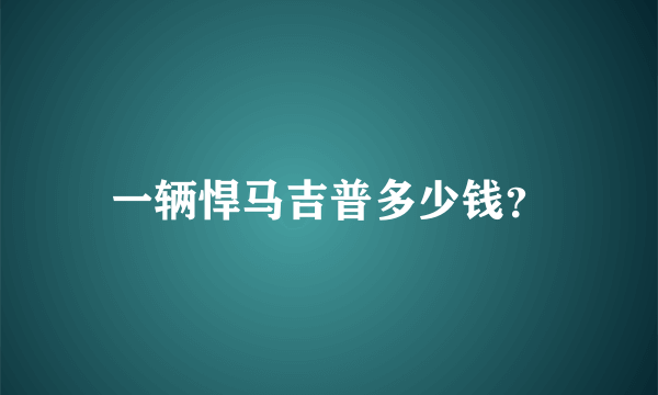 一辆悍马吉普多少钱？