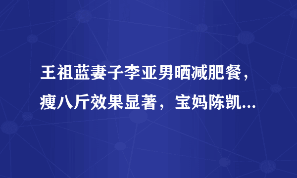 王祖蓝妻子李亚男晒减肥餐，瘦八斤效果显著，宝妈陈凯琳点赞，你怎么看？