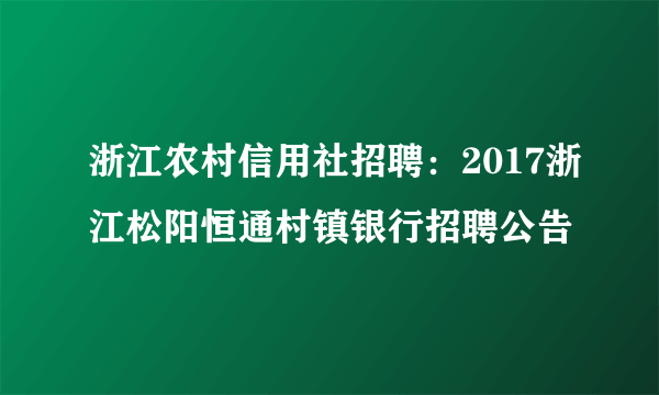 浙江农村信用社招聘：2017浙江松阳恒通村镇银行招聘公告