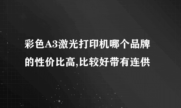 彩色A3激光打印机哪个品牌的性价比高,比较好带有连供