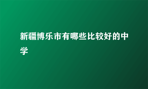 新疆博乐市有哪些比较好的中学