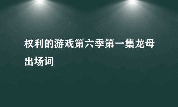 权利的游戏第六季第一集龙母出场词