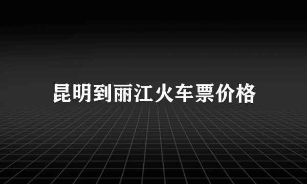 昆明到丽江火车票价格