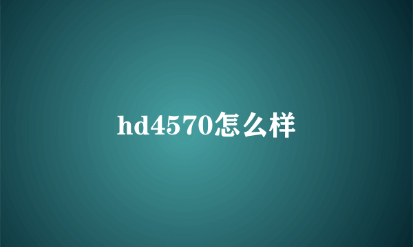 hd4570怎么样