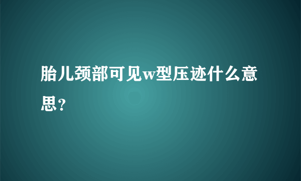 胎儿颈部可见w型压迹什么意思？