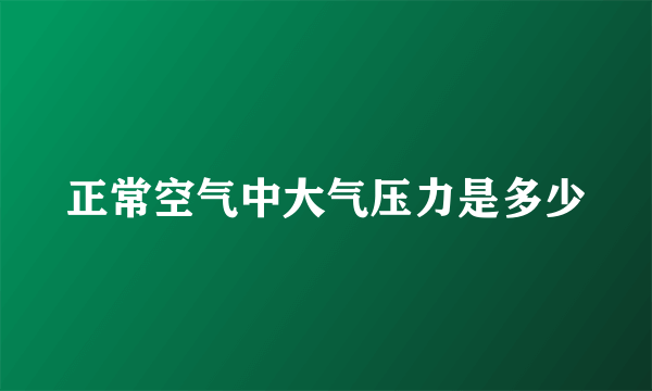 正常空气中大气压力是多少