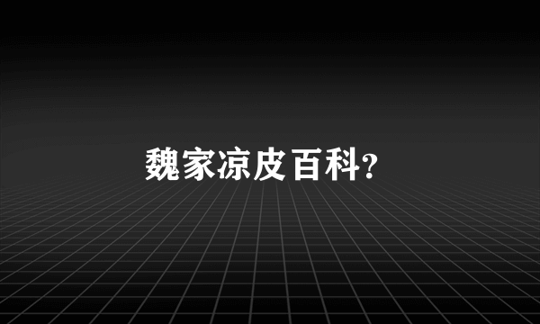 魏家凉皮百科？