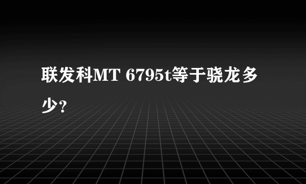 联发科MT 6795t等于骁龙多少？