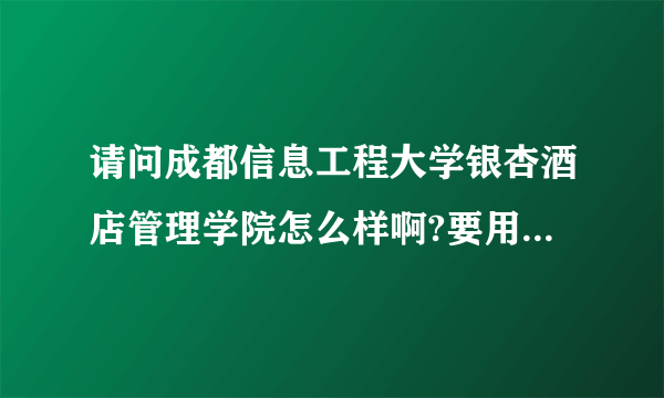 请问成都信息工程大学银杏酒店管理学院怎么样啊?要用那么多钱，真的不知道有没有前途？