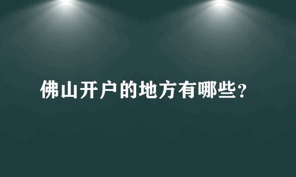 佛山开户的地方有哪些？