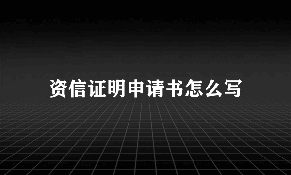 资信证明申请书怎么写