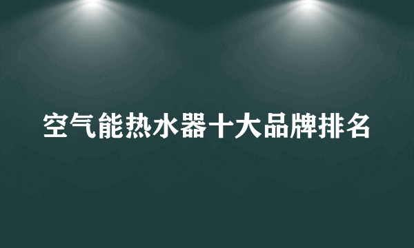 空气能热水器十大品牌排名