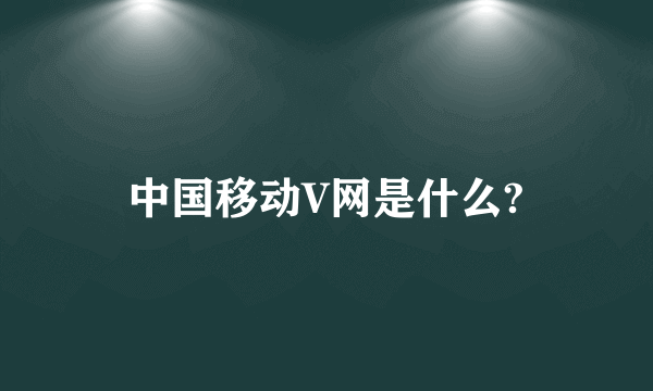 中国移动V网是什么?