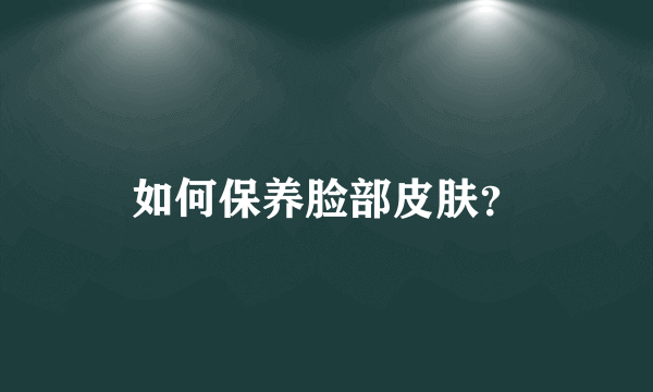 如何保养脸部皮肤？