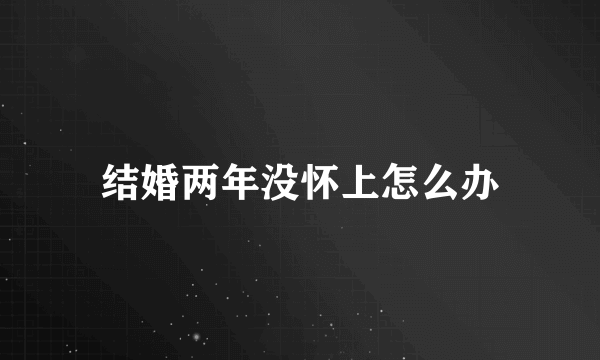 结婚两年没怀上怎么办