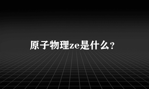 原子物理ze是什么？