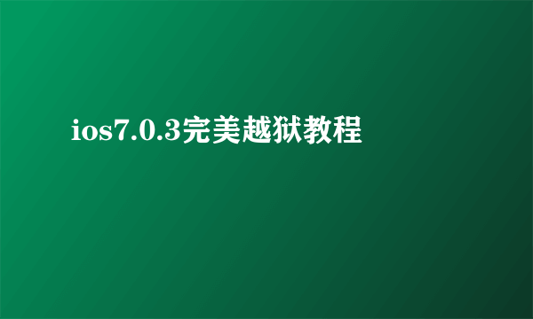 ios7.0.3完美越狱教程