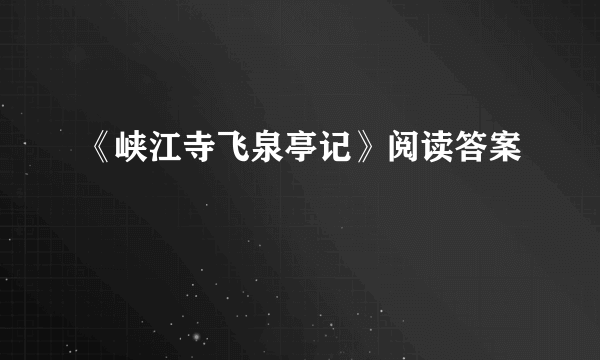 《峡江寺飞泉亭记》阅读答案