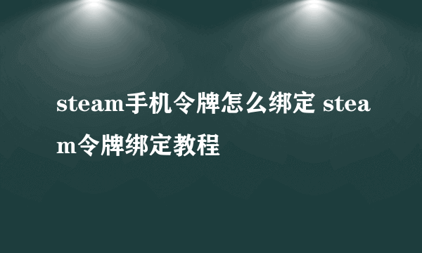 steam手机令牌怎么绑定 steam令牌绑定教程