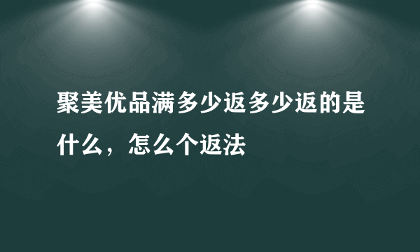 聚美优品满多少返多少返的是什么，怎么个返法