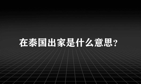 在泰国出家是什么意思？