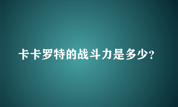 卡卡罗特的战斗力是多少？