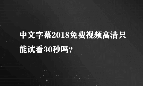 中文字幕2018免费视频高清只能试看30秒吗？