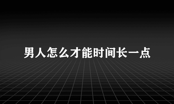 男人怎么才能时间长一点