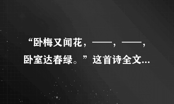 “卧梅又闻花，——，——，卧室达春绿。”这首诗全文是什么？